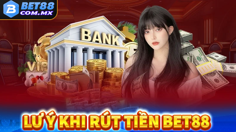 Những điều cần lưu ý trong quá trình rút tiền bet88